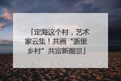 定海这个村，艺术家云集！共画“浙里乡村”共富新图景