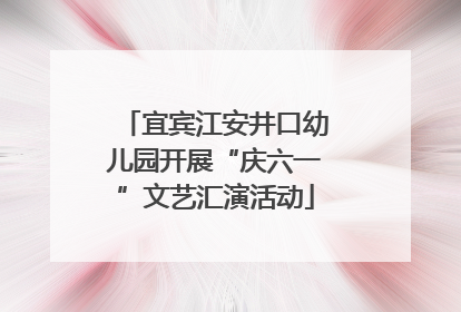 宜宾江安井口幼儿园开展“庆六一”文艺汇演活动
