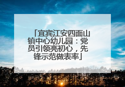 宜宾江安四面山镇中心幼儿园：党员引领亮初心，先锋示范做表率