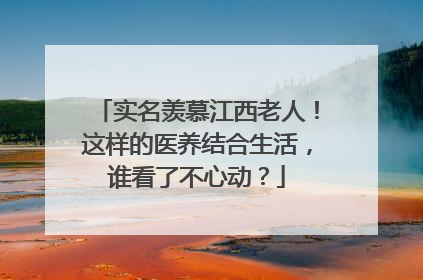实名羡慕江西老人！这样的医养结合生活，谁看了不心动？