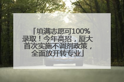 填满志愿可100%录取！今年高招，厦大首次实施不调剂政策，全面放开转专业