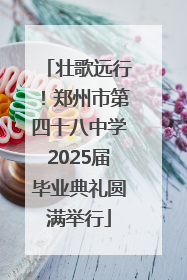 壮歌远行！郑州市第四十八中学2025届毕业典礼圆满举行