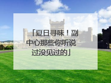 夏日寻味！副中心那些你听说过没见过的