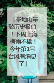 多地雨量破历史极值！下周上海梅雨不歇！今年第1号台风有消息了