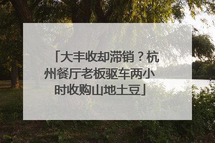 大丰收却滞销？杭州餐厅老板驱车两小时收购山地土豆