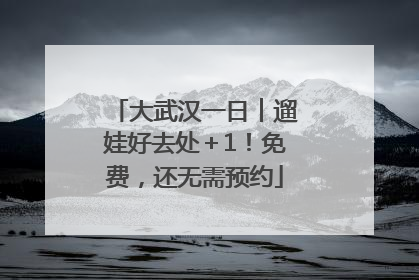 大武汉一日︱遛娃好去处＋1！免费，还无需预约