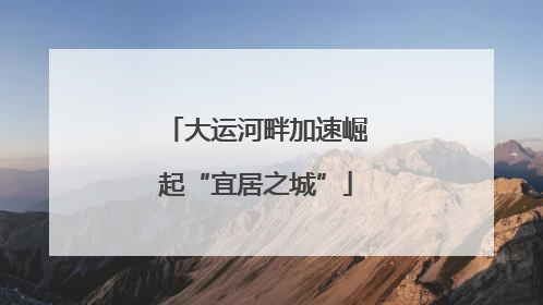 大运河畔加速崛起“宜居之城”