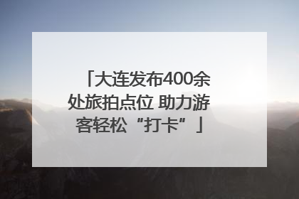 大连发布400余处旅拍点位 助力游客轻松“打卡”