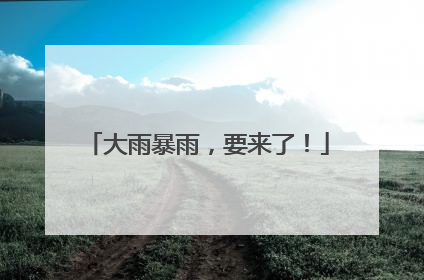 大雨暴雨，要来了！