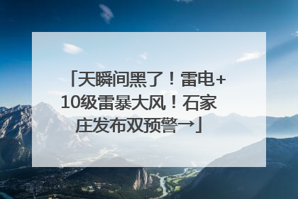 天瞬间黑了！雷电+10级雷暴大风！石家庄发布双预警→