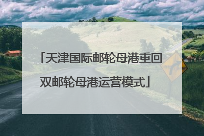 天津国际邮轮母港重回双邮轮母港运营模式