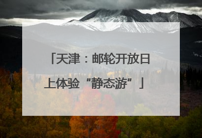 天津：邮轮开放日上体验“静态游”