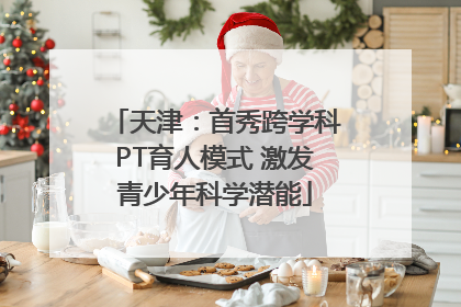 天津：首秀跨学科PT育人模式 激发青少年科学潜能