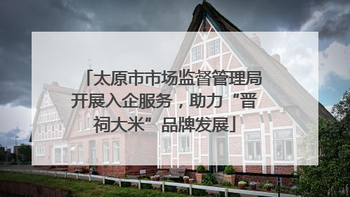 太原市市场监督管理局开展入企服务，助力“晋祠大米”品牌发展