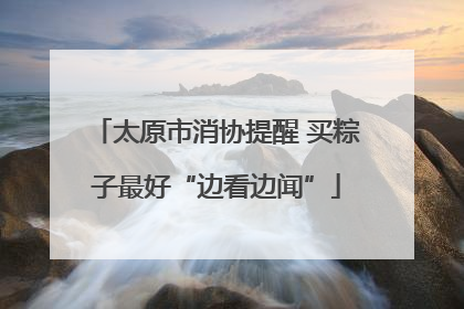 太原市消协提醒 买粽子最好“边看边闻”