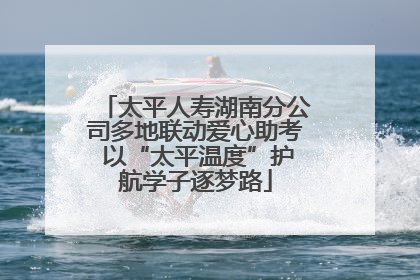 太平人寿湖南分公司多地联动爱心助考 以“太平温度”护航学子逐梦路