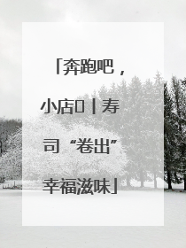 奔跑吧，小店㊼丨寿司“卷出”幸福滋味