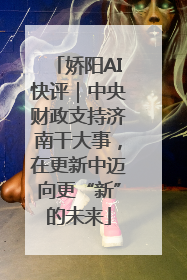 娇阳AI快评｜中央财政支持济南干大事，在更新中迈向更“新”的未来