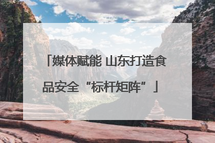 媒体赋能 山东打造食品安全“标杆矩阵”