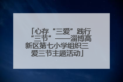 心存“三爱”践行“三节”——淄博高新区第七小学组织三爱三节主题活动