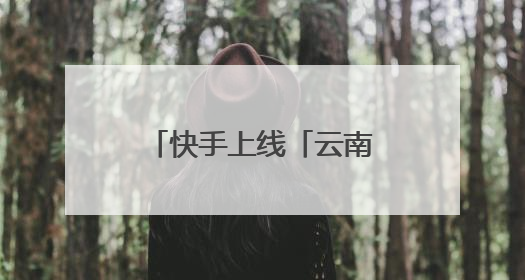 快手上线「云南消费券」购物专区，下单立减！