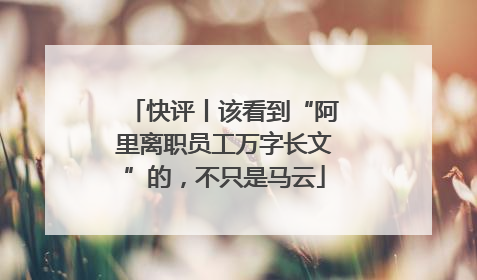 快评丨该看到“阿里离职员工万字长文”的，不只是马云