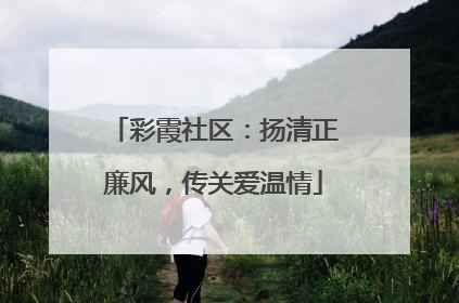 彩霞社区：扬清正廉风，传关爱温情
