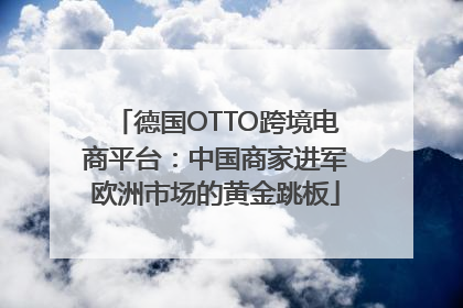 德国OTTO跨境电商平台：中国商家进军欧洲市场的黄金跳板