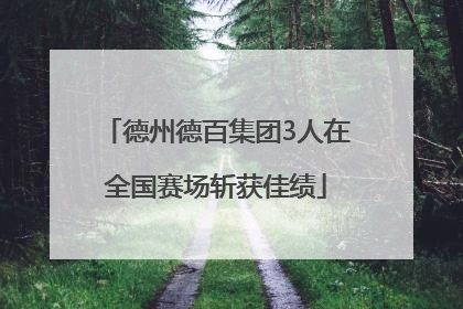 德州德百集团3人在全国赛场斩获佳绩