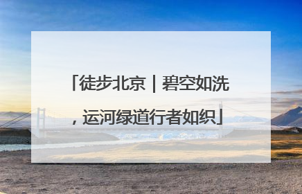 徒步北京｜碧空如洗，运河绿道行者如织