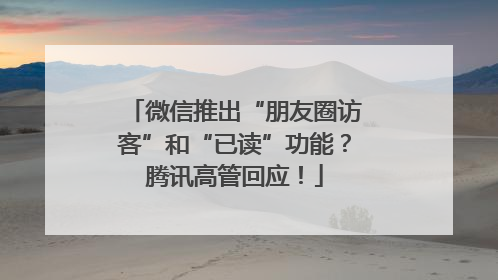 微信推出“朋友圈访客”和“已读”功能？腾讯高管回应！