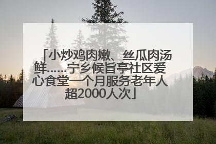 小炒鸡肉嫩、丝瓜肉汤鲜……宁乡候旨亭社区爱心食堂一个月服务老年人超2000人次
