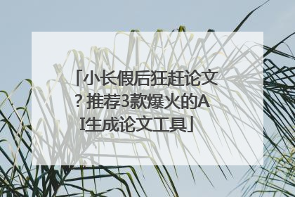 小长假后狂赶论文？推荐3款爆火的AI生成论文工具