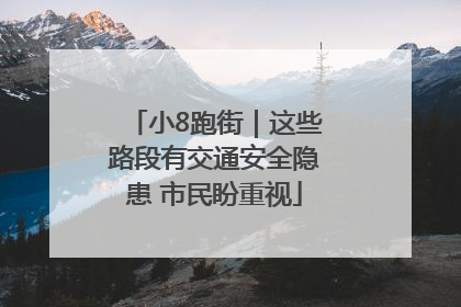 小8跑街｜这些路段有交通安全隐患 市民盼重视