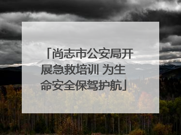 尚志市公安局开展急救培训 为生命安全保驾护航