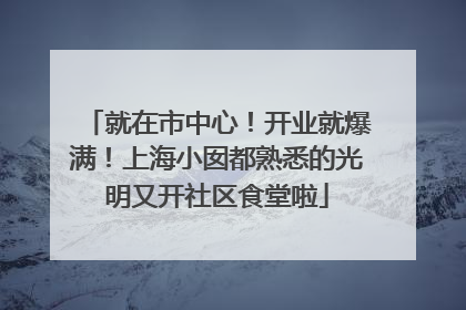 就在市中心！开业就爆满！上海小囡都熟悉的光明又开社区食堂啦