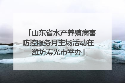 山东省水产养殖病害防控服务月主场活动在潍坊寿光市举办