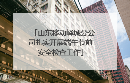 山东移动峄城分公司扎实开展端午节前安全检查工作