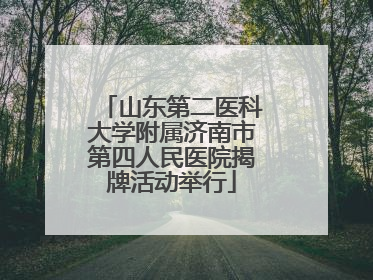 山东第二医科大学附属济南市第四人民医院揭牌活动举行