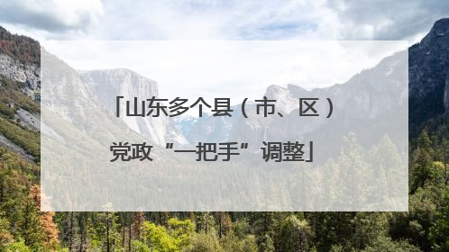 山东多个县（市、区）党政“一把手”调整