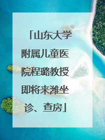 山东大学附属儿童医院程璐教授即将来潍坐诊、查房
