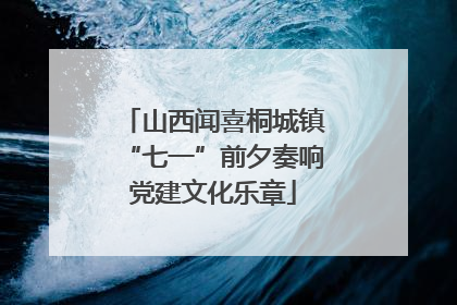 山西闻喜桐城镇“七一”前夕奏响党建文化乐章