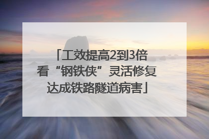 工效提高2到3倍 看“钢铁侠”灵活修复达成铁路隧道病害