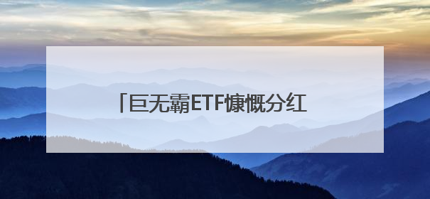 巨无霸ETF慷慨分红 单次金额有望创历史纪录