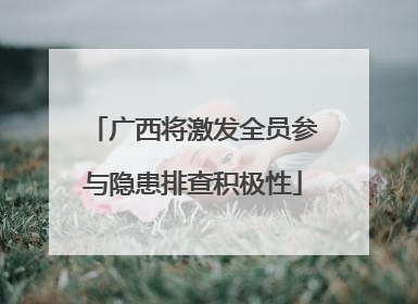 广西将激发全员参与隐患排查积极性