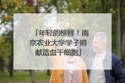 年轻的榜样！南京农业大学学子捐献造血干细胞