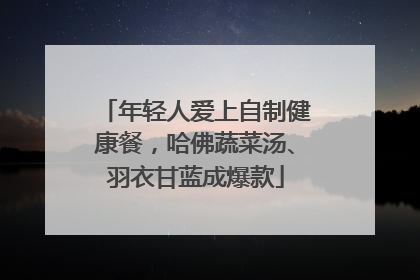 年轻人爱上自制健康餐，哈佛蔬菜汤、羽衣甘蓝成爆款