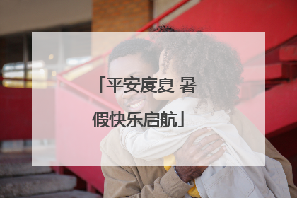 平安度夏 暑假快乐启航