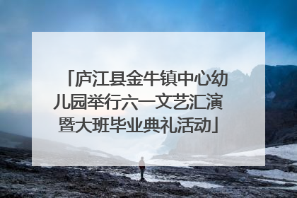 庐江县金牛镇中心幼儿园举行六一文艺汇演暨大班毕业典礼活动