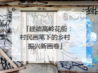 建德高岭花街：村民画笔下的乡村振兴新画卷